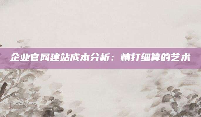 企业官网建站成本分析：精打细算的艺术
