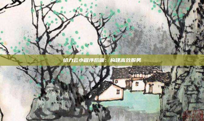 给力云小程序后端：构建高效服务